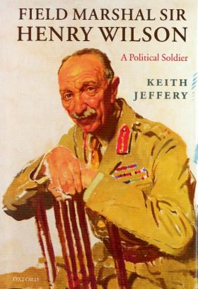 Field Marshal Sir Henry Wilson a political soldier 1